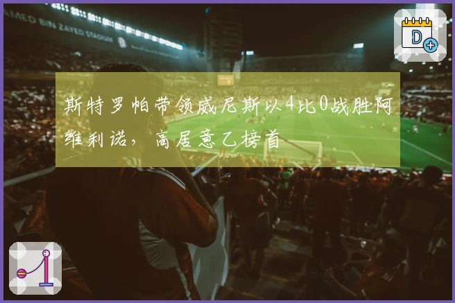 斯特罗帕带领威尼斯以4比0战胜阿维利诺，高居意乙榜首