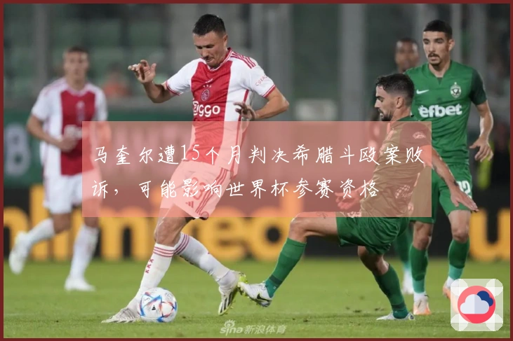 马奎尔遭15个月判决希腊斗殴案败诉，可能影响世界杯参赛资格