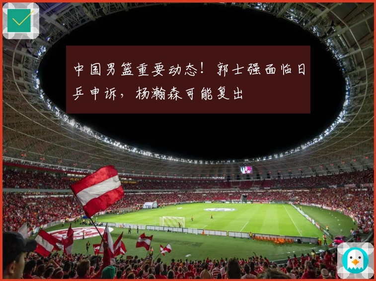 中国男篮重要动态！郭士强面临日乒申诉，杨瀚森可能复出