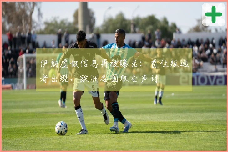 伊朗虚假信息再被曝光：首位叛逃者出现，欧洲各国联合声讨