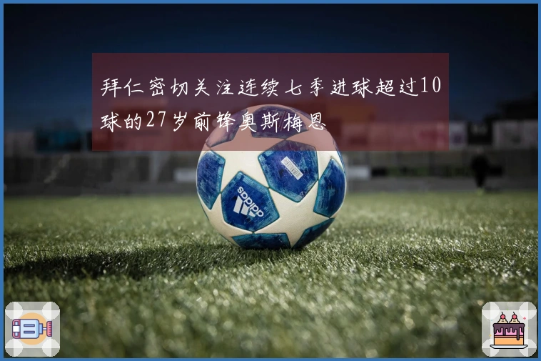 拜仁密切关注连续七季进球超过10球的27岁前锋奥斯梅恩