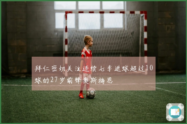 拜仁密切关注连续七季进球超过10球的27岁前锋奥斯梅恩