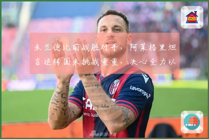 米兰德比前战胜对手，阿莱格里坦言逆转国米挑战重重，决心全力以赴