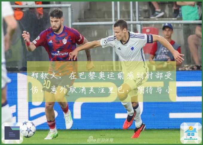 郑钦文:在巴黎奥运前感到肘部受伤,意外取消关注里巴,期待与小威的对抗