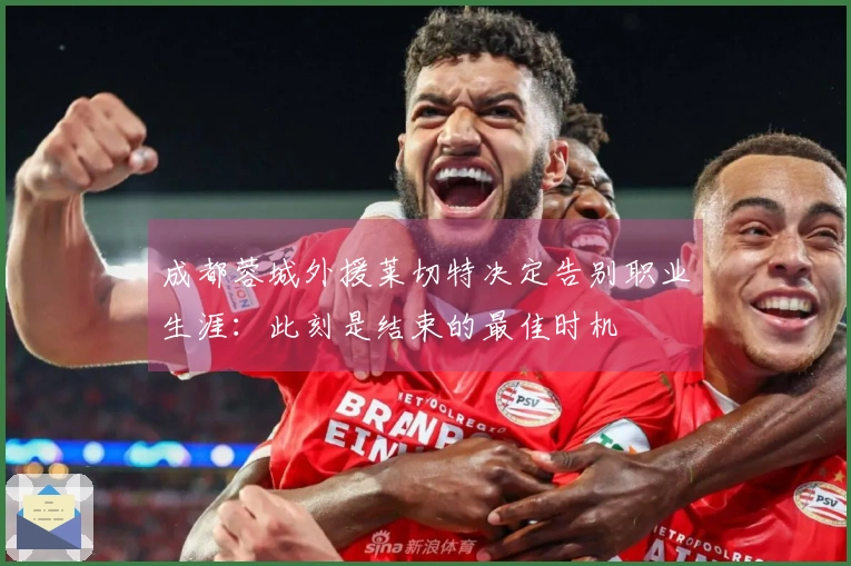 成都蓉城外援莱切特决定告别职业生涯：此刻是结束的最佳时机